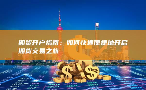 如何快速便捷地開(kāi)啟期貨交易之旅