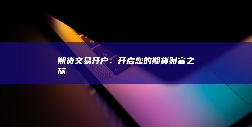 開啟您的期貨財(cái)富之旅