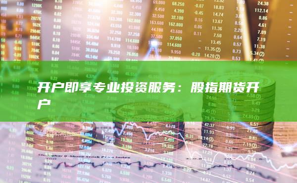 開戶即享專業(yè)投資服務(wù)