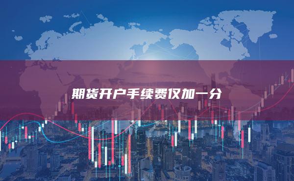 期貨開(kāi)戶(hù)手續(xù)費(fèi)僅加一分