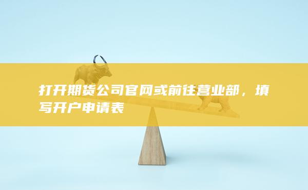 打開期貨公司官網(wǎng)或前往營(yíng)業(yè)部