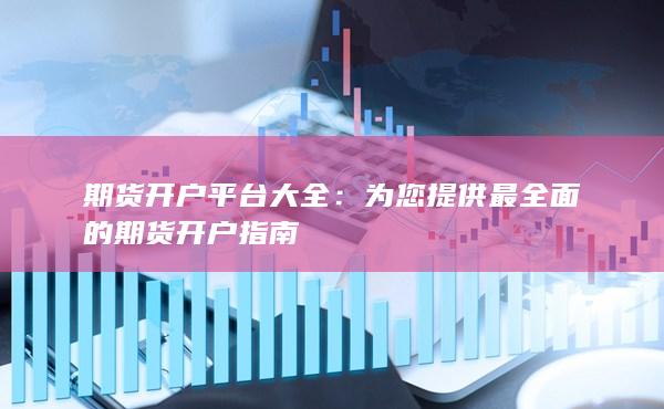 為您提供最全面的期貨開戶指南