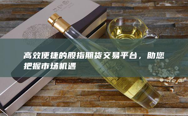 高效便捷的股指期貨交易平臺