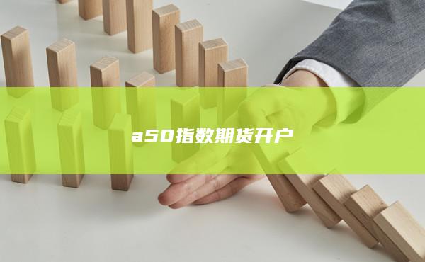 a50指數(shù)期貨開戶