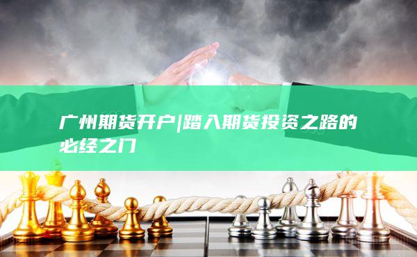 踏入期貨投資之路的必經(jīng)之門