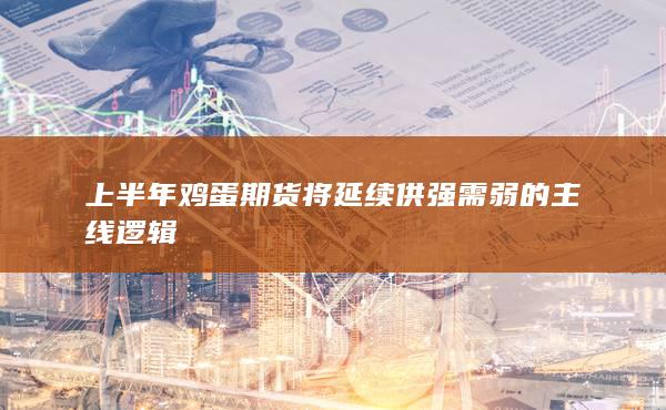 上半年雞蛋期貨將延續(xù)供強(qiáng)需弱的主線邏輯