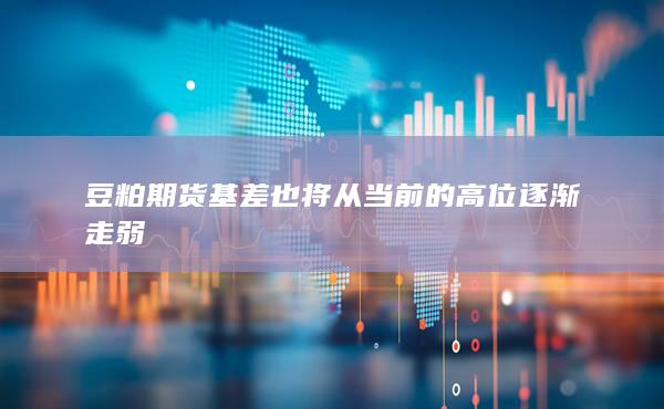 豆粕期貨基差也將從當(dāng)前的高位逐漸走弱