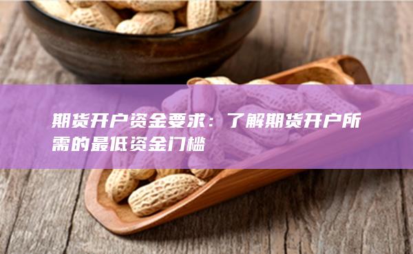 了解期貨開(kāi)戶所需的最低資金門檻