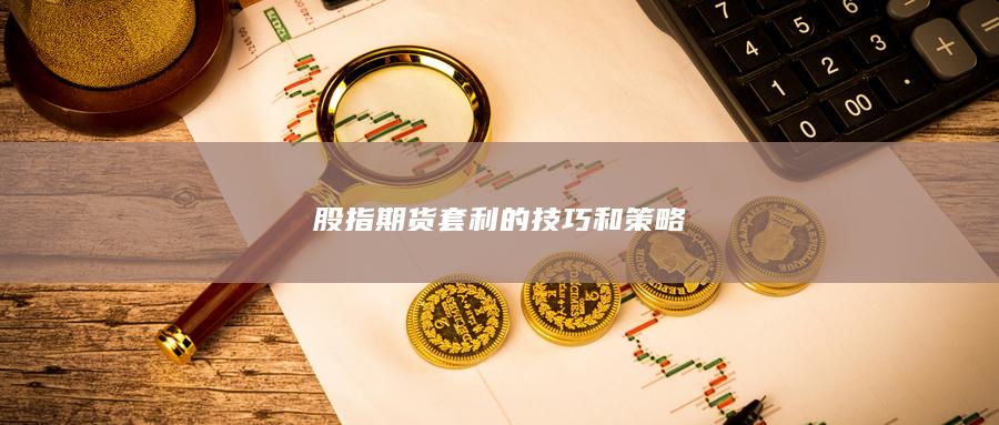 股指期貨套利的技巧和策略