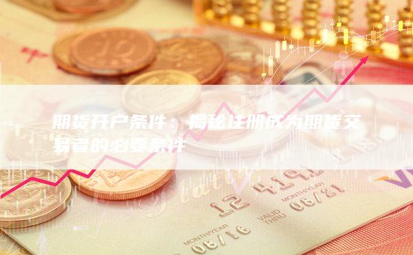 揭秘注冊(cè)成為期貨交易者的必要條件