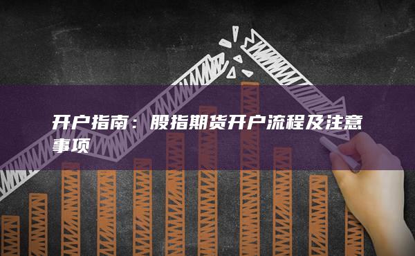 股指期貨開(kāi)戶流程及注意事項(xiàng)