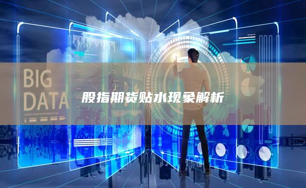 股指期貨貼水現(xiàn)象解析