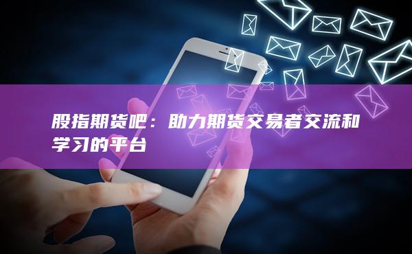 助力期貨交易者交流和學(xué)習(xí)的平臺