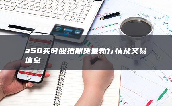 a50實時股指期貨最新行情及交易信息