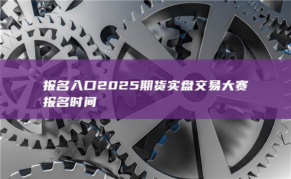 2025期貨實盤交易大賽報名時間