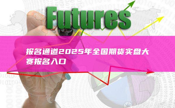 2025年全國(guó)期貨實(shí)盤大賽報(bào)名入口
