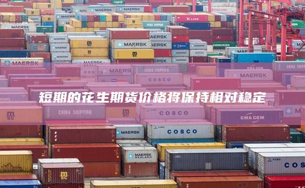 短期的花生期貨價(jià)格將保持相對(duì)穩(wěn)定