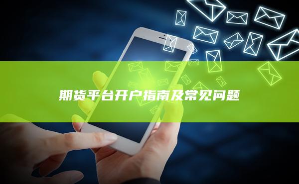 期貨平臺(tái)開戶指南及常見問題