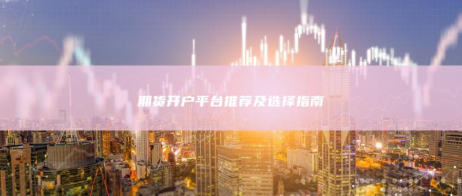 期貨開戶平臺推薦及選擇指南