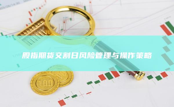 股指期貨交割日風(fēng)險管理與操作策略