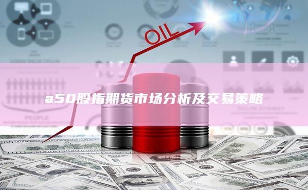 a50股指期貨市場分析及交易策略