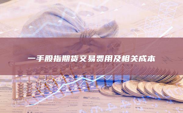 一手股指期貨交易費(fèi)用及相關(guān)成本