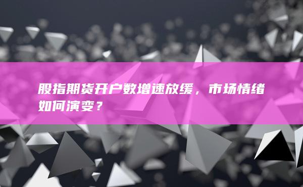 股指期貨開戶數(shù)增速放緩