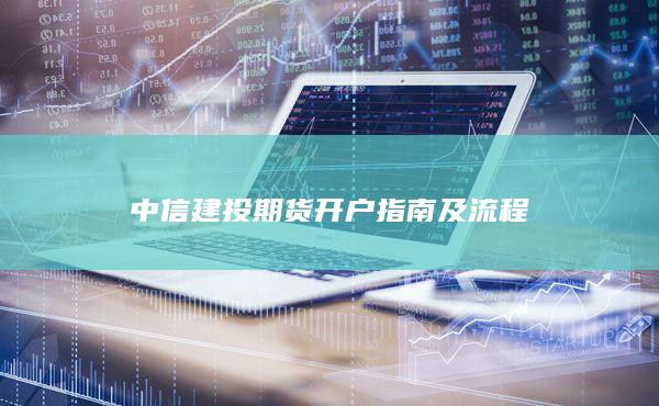 中信建投期貨開戶指南及流程