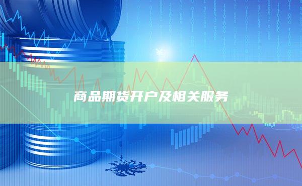 商品期貨開戶及相關(guān)服務(wù)