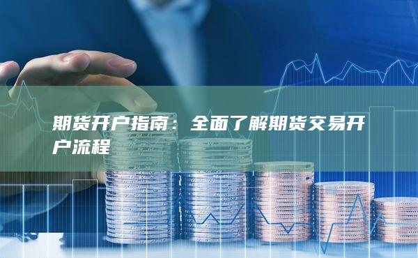 全面了解期貨交易開(kāi)戶(hù)流程