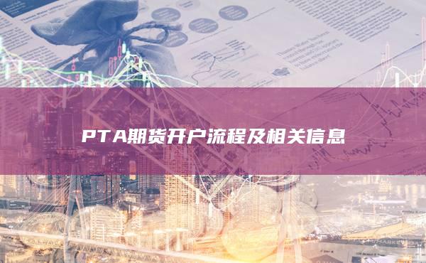 PTA期貨開戶流程及相關(guān)信息