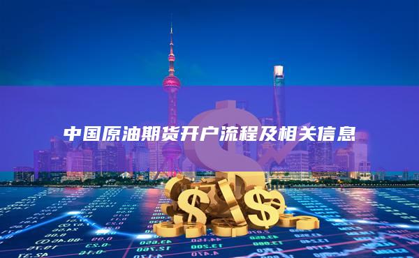 中國原油期貨開戶流程及相關(guān)信息