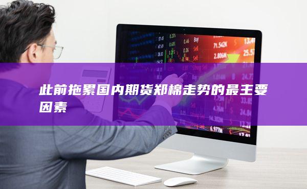 此前拖累國(guó)內(nèi)期貨鄭棉走勢(shì)的最主要因素