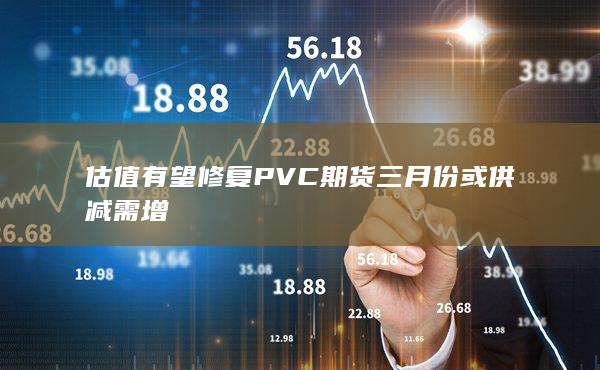 PVC期貨三月份或供減需增