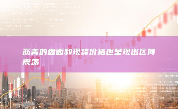 瀝青的盤面和現(xiàn)貨價(jià)格也呈現(xiàn)出區(qū)間震蕩