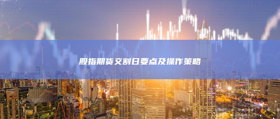 股指期貨交割日要點及操作策略