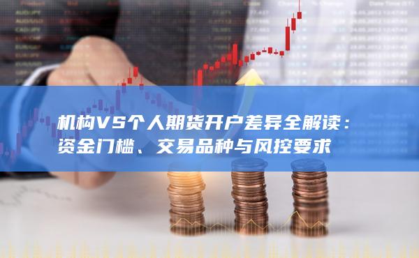 機(jī)構(gòu)VS個(gè)人期貨開(kāi)戶差異全解讀