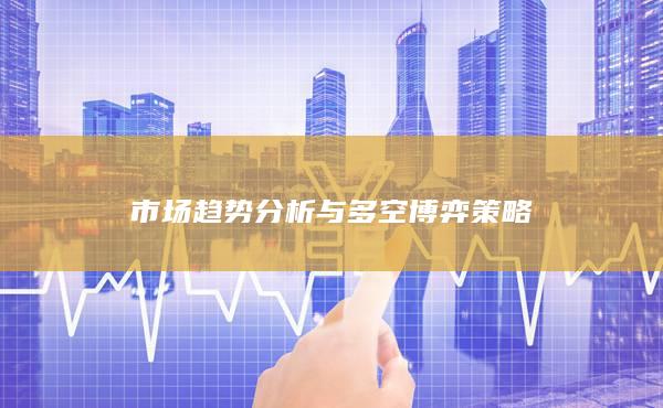 市場趨勢分析與多空博弈策略