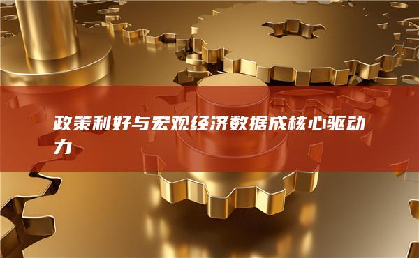 政策利好與宏觀經(jīng)濟(jì)數(shù)據(jù)成核心驅(qū)動(dòng)力