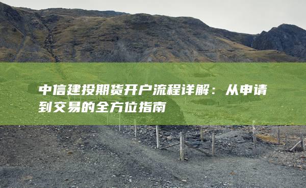 中信建投期貨開戶流程詳解