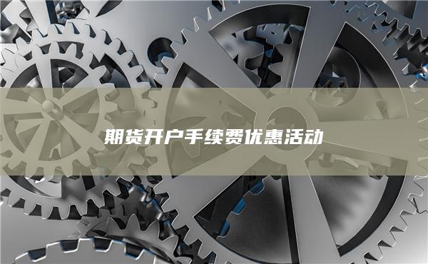 期貨開戶手續(xù)費優(yōu)惠活動