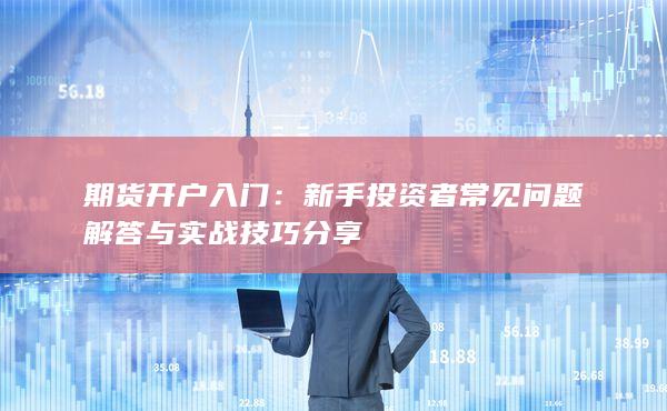 新手投資者常見問題解答與實戰(zhàn)技巧分享