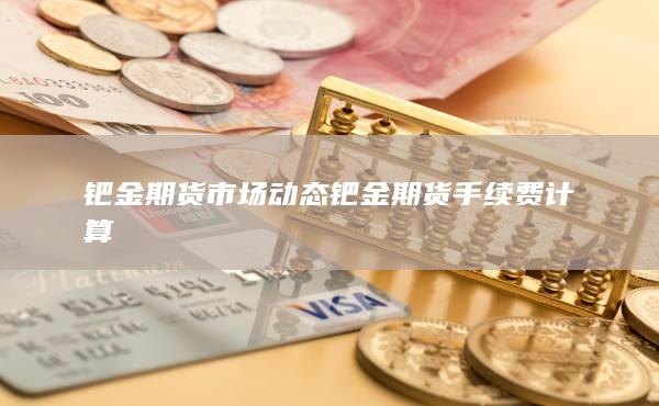 鈀金期貨手續(xù)費計算