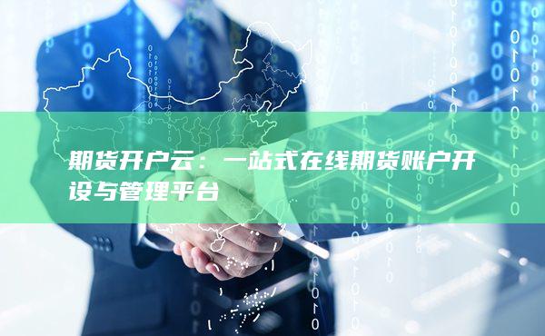 一站式在線期貨賬戶開設(shè)與管理平臺