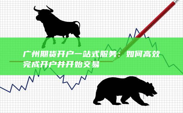 如何高效完成開戶并開始交易