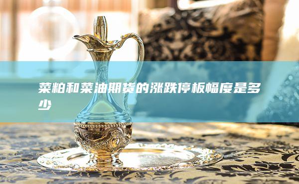 菜粕和菜油期貨的漲跌停板幅度是多少