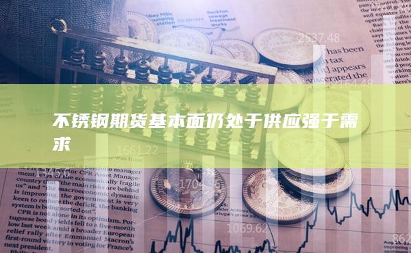 不銹鋼期貨基本面仍處于供應(yīng)強于需求