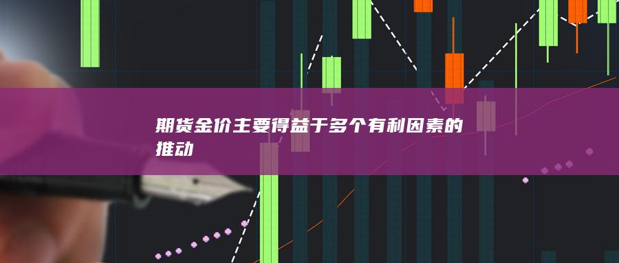 期貨金價主要得益于多個有利因素的推動