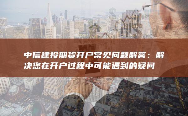 解決您在開戶過程中可能遇到的疑問