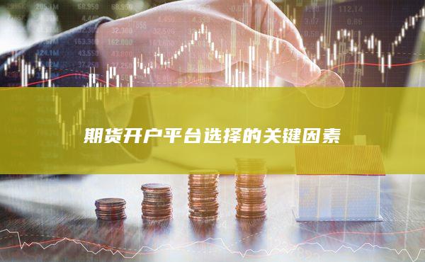 期貨開戶平臺(tái)選擇的關(guān)鍵因素